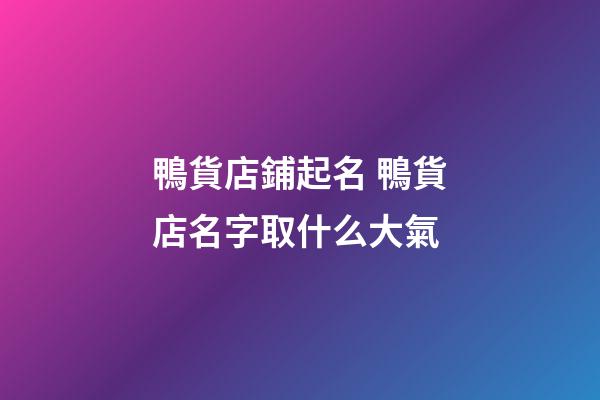 鴨貨店鋪起名 鴨貨店名字取什么大氣-第1張-店鋪起名-玄機派
